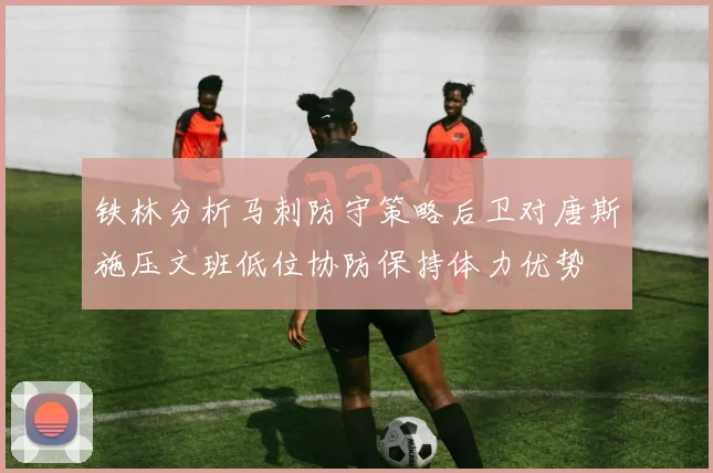 铁林分析马刺防守策略后卫对唐斯施压文班低位协防保持体力优势