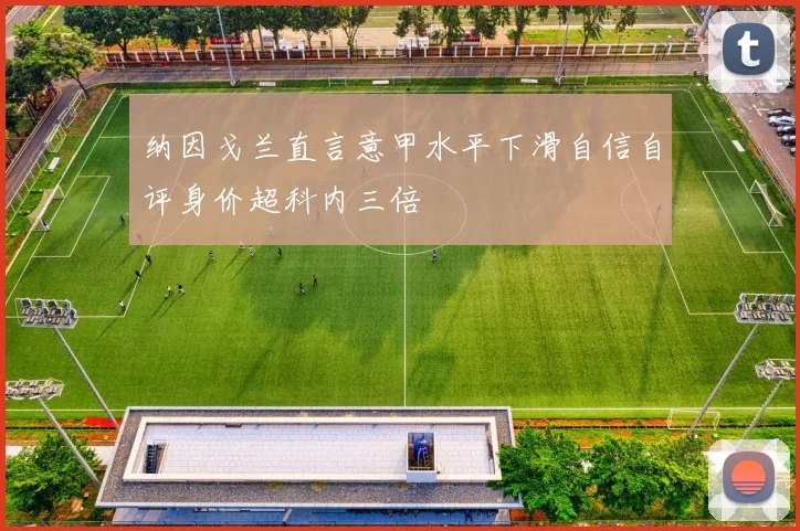 纳因戈兰直言意甲水平下滑自信自评身价超科内三倍