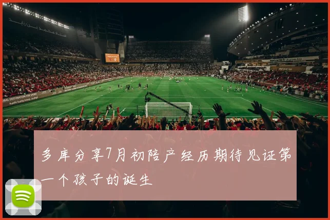 多库分享7月初陪产经历期待见证第一个孩子的诞生