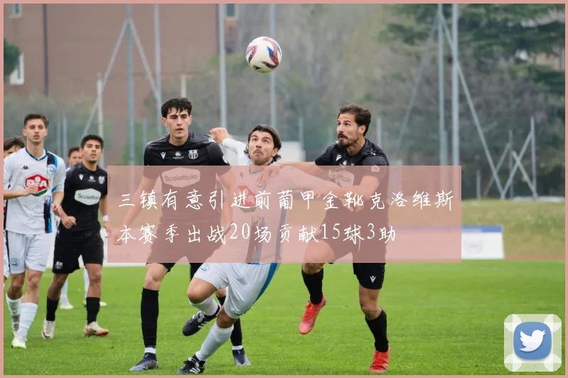 三镇有意引进前葡甲金靴克洛维斯本赛季出战20场贡献15球3助