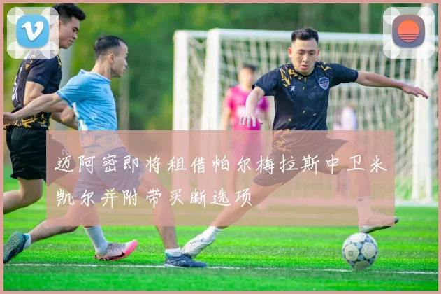 迈阿密即将租借帕尔梅拉斯中卫米凯尔并附带买断选项