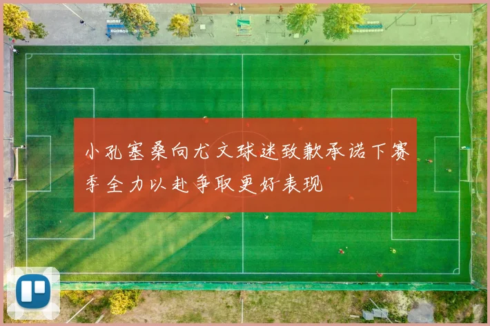 小孔塞桑向尤文球迷致歉承诺下赛季全力以赴争取更好表现
