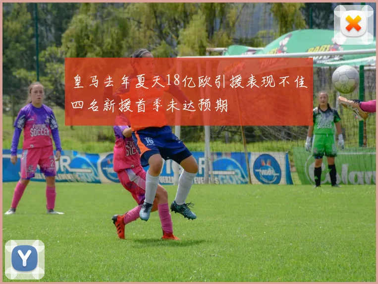 皇马去年夏天18亿欧引援表现不佳四名新援首季未达预期