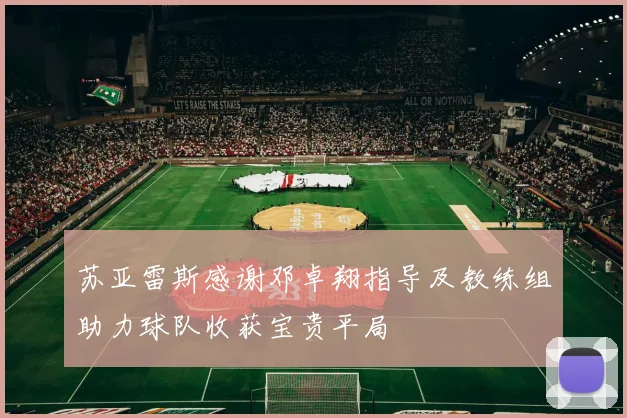 苏亚雷斯感谢邓卓翔指导及教练组助力球队收获宝贵平局