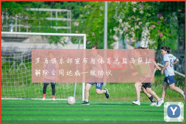 罗马俱乐部宣布与体育总监马萨拉解除合同达成一致协议