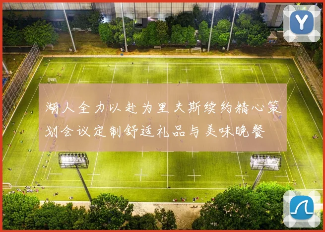 湖人全力以赴为里夫斯续约精心策划会议定制舒适礼品与美味晚餐