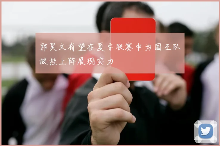 郭昊文有望在夏季联赛中为国王队披挂上阵展现实力