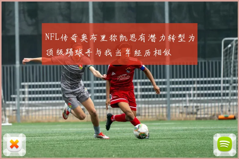 NFL传奇奥布里称凯恩有潜力转型为顶级踢球手与我当年经历相似