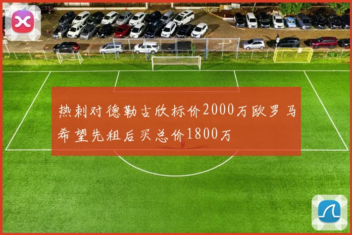 热刺对德勒古欣标价2000万欧罗马希望先租后买总价1800万