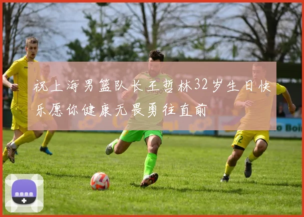 祝上海男篮队长王哲林32岁生日快乐愿你健康无畏勇往直前